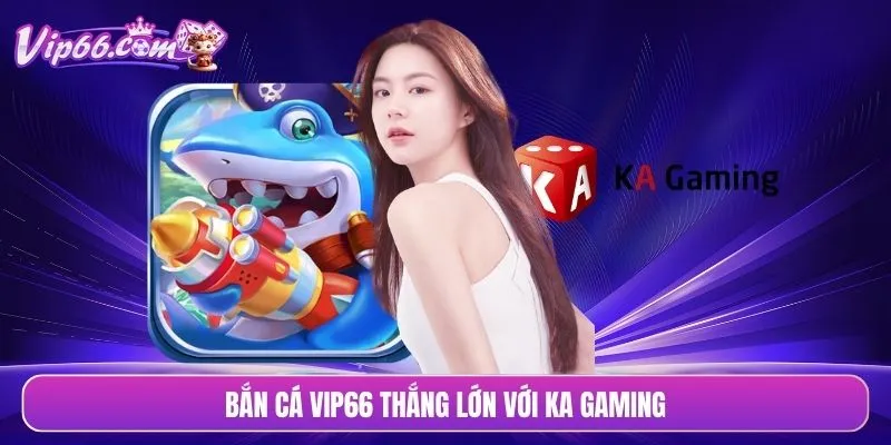 Bắn cá VIP66 thắng lớn với KA Gaming