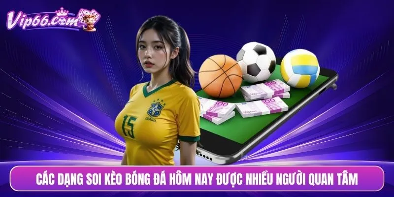 Các dạng soi kèo bóng đá hôm nay được nhiều người quan tâm