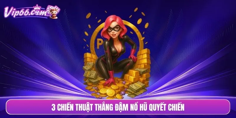 3 chiến thuật thắng đậm nổ hũ quyết chiến