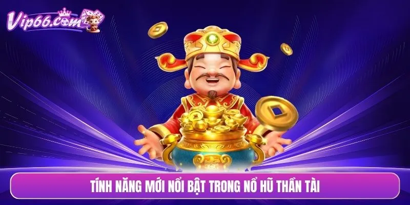 Tính năng mới nổi bật trong nổ hũ thần tài