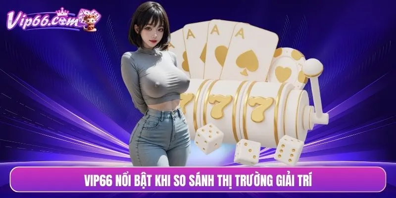 VIP66 nổi bật khi so sánh thị trường giải trí